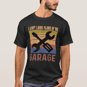 I Cant I Have Plans In The Garage Retro Vintage Ca T-Shirt