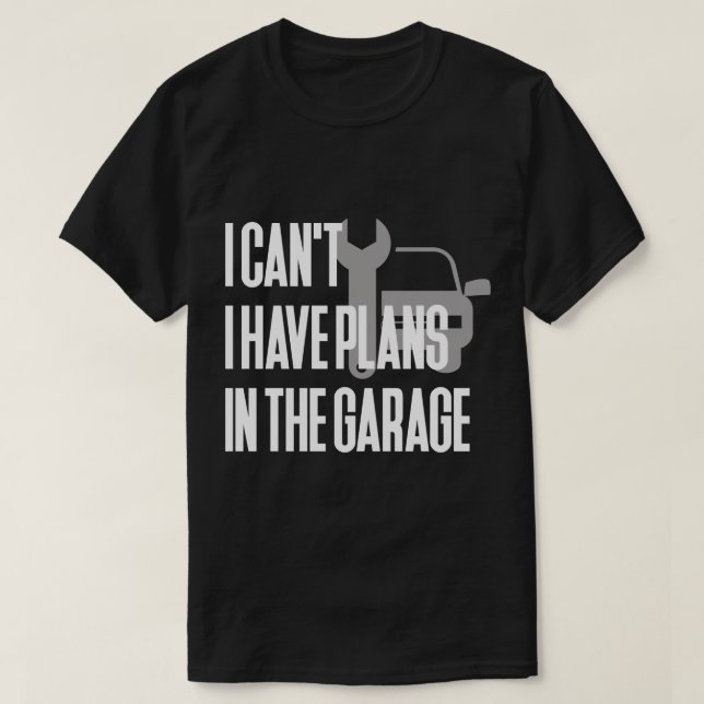 I Can't I Have Plans In The Garage T-Shirt (Design Front)