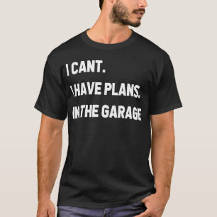 I Cant I Have Plans In The Garage T-Shirt