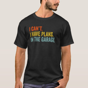 I Can't I Have Plans In The Garage T-Shirt