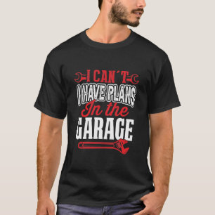 I Can't I Have Plans In The Garage T-Shirt
