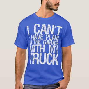 I Can't I Have Plans In The Garage With My Truck 8 T-Shirt