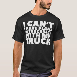 I Can't I Have Plans In The Garage With My Truck  T-Shirt