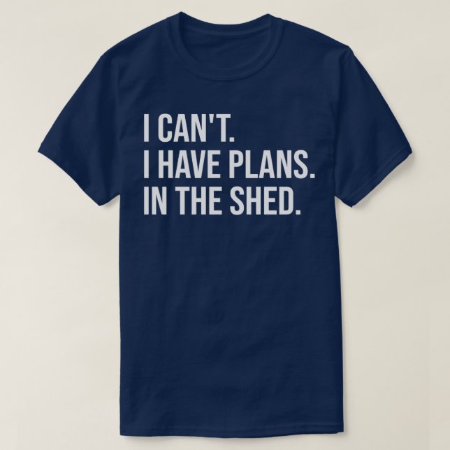 I Cant I Have Plans In The Shed  T-Shirt (Design Front)