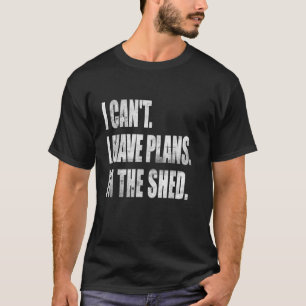 I Can't I Have Plans In The Shed Tool Workshop DIY T-Shirt