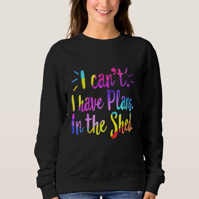 I Cant I Have Plans In The Shed Workshop Mechanic  Sweatshirt (Front)