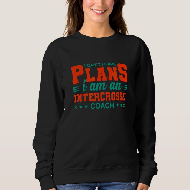 I Can't I Have Plans Intercrosse Coach  Lacrosse H Sweatshirt (Front)