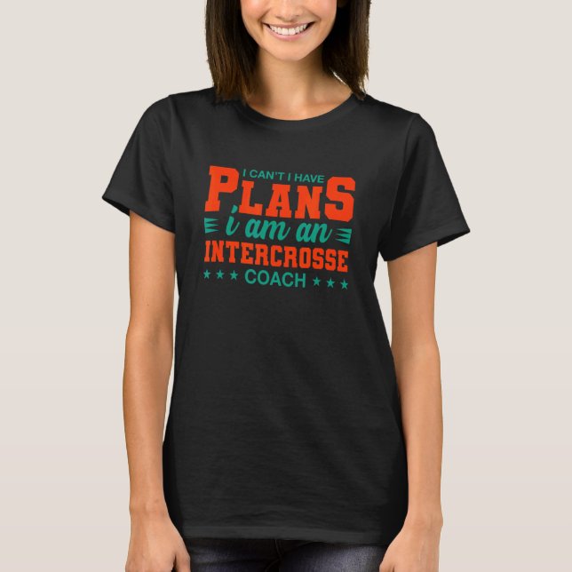 I Can't I Have Plans Intercrosse Coach  Lacrosse H T-Shirt (Front)