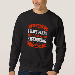 I Can't I Have Plans Kickboxing Coach Kickboxer Hu Sweatshirt