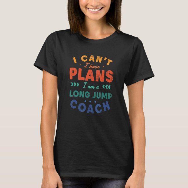 I Can't I Have Plans Long Jump Coach  Track And Fi T-Shirt (Front)