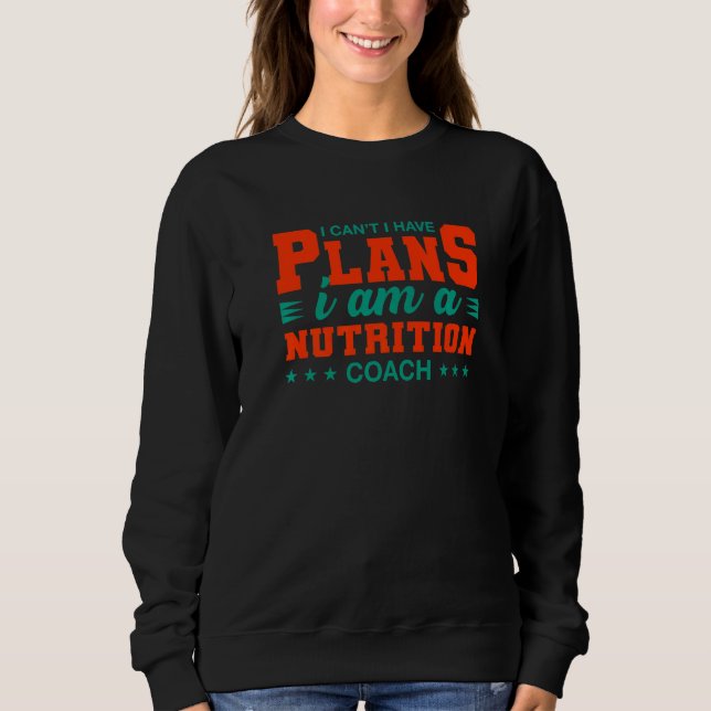 I Can't I Have Plans Nutrition Coach  Nutritionist Sweatshirt (Front)