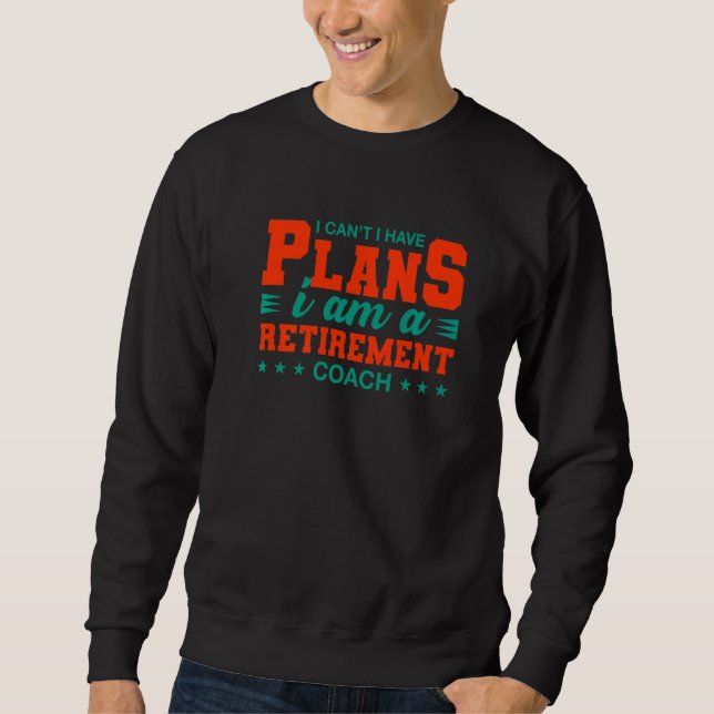 I Can't I Have Plans Retirement Coach  Retired Hum Sweatshirt (Front)