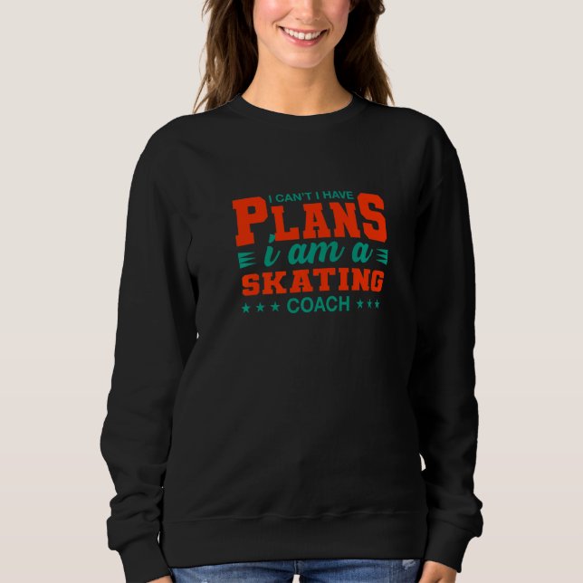 I Can't I Have Plans Skating Coach Skater Humor Sweatshirt (Front)