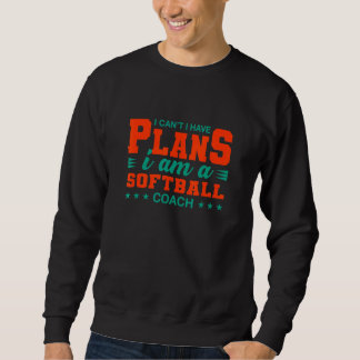 I Can't I Have Plans Softball Coach   Softball Pla Sweatshirt