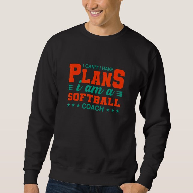 I Can't I Have Plans Softball Coach   Softball Pla Sweatshirt (Front)