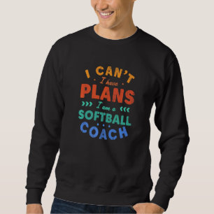 I Can't I Have Plans Softball Coach  Softball Play Sweatshirt