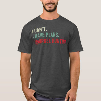 I Cant I have Plans Squirrel Hunting Funny Squirre T-Shirt