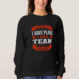 I Can't I Have Plans Team Coach  Team Leader Humou Sweatshirt