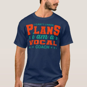 I Can't I Have Plans Vocal Coach Funny Music Teach T-Shirt