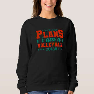 I Can't I Have Plans Volleyball Coach  Sports Sweatshirt