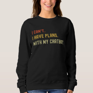 I Can't I Have Plans With My Chat Bot For AI I Sweatshirt