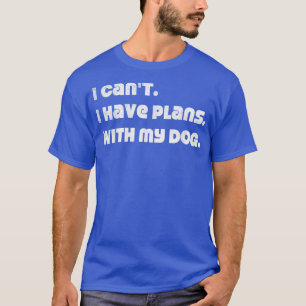 I Can't I have plans With my dog T-Shirt
