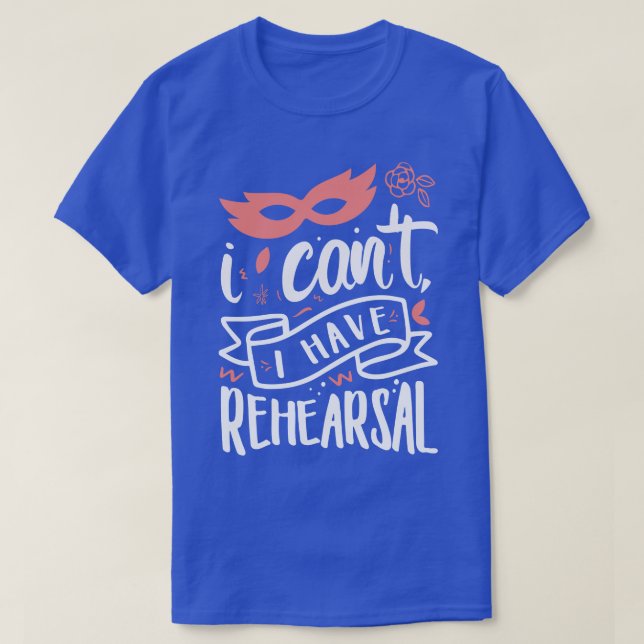 I Cant I Have Rehearsal 2 T-Shirt (Design Front)