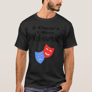 I Can't I Have Rehearsal Drama Theatre Acting T-Shirt
