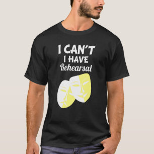 I Can't I Have Rehearsal  Drama Theatre Acting T-Shirt