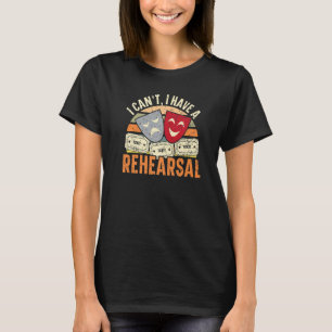 I Can't I Have Rehearsals Theatre Broadway Perfor T-Shirt