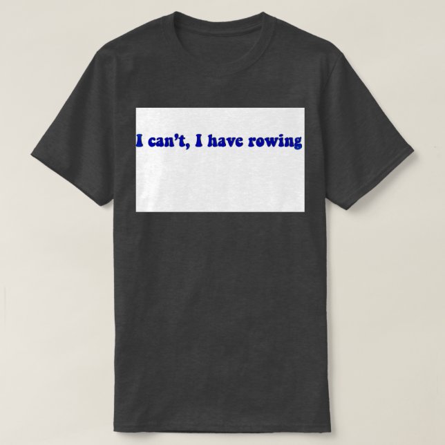 I cant I have rowing 2 T-Shirt (Design Front)