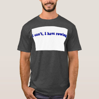 I cant I have rowing 2 T-Shirt