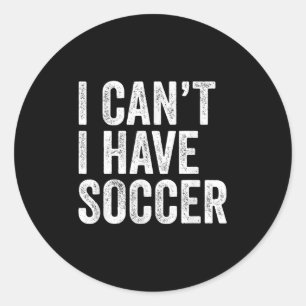 I Can't I Have Soccer - Funny Soccer Player Coach  Classic Round Sticker