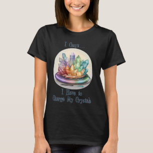 I Can't, I Have to Charge My Crystals - Funny Crys T-Shirt