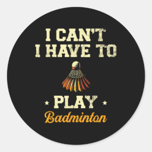 I Cant I Have To Play Badminton Player Shuttle  Classic Round Sticker