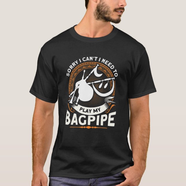 I Can't I Need To Play Bagpipe Scottish Instrument T-Shirt (Front)