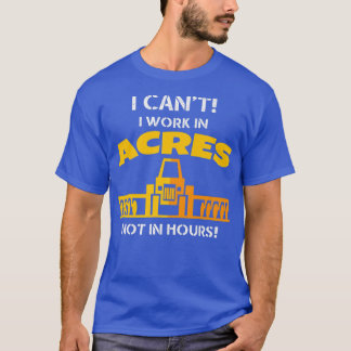 I Can't I Work In Acres Not In Hours, Farmer Gift  T-Shirt