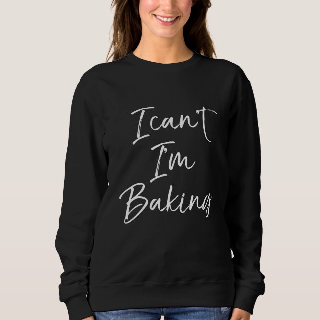 I Cant Im Baking Pastry Chef Baker Sweatshirt (Front)