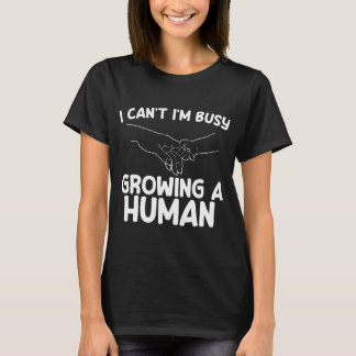 I Can't I'm Busy Growing A Human Future Mother's  T-Shirt