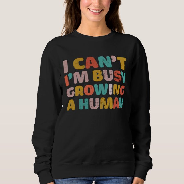 I Cant Im Busy Growing A Human Mothers Day  Saying Sweatshirt (Front)