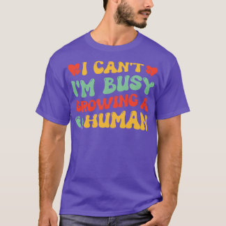 I Cant Im Busy Growing A Human Mum T-Shirt