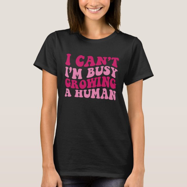 I Can't I'm Busy Growing A Human Pregnant Women Gr T-Shirt (Front)