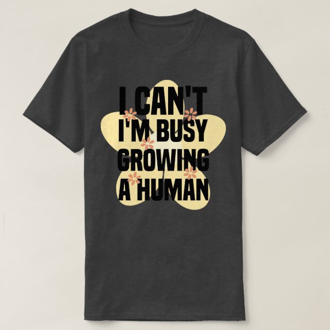 I Cant Im Growing A Human 1 T-Shirt (Design Front)
