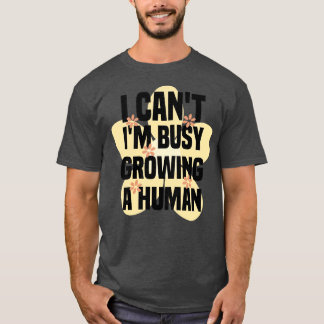I Cant Im Growing A Human 1 T-Shirt