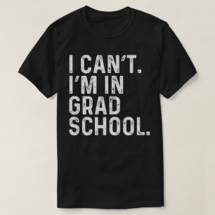 I Can't I'M In Grad School T-Shirt