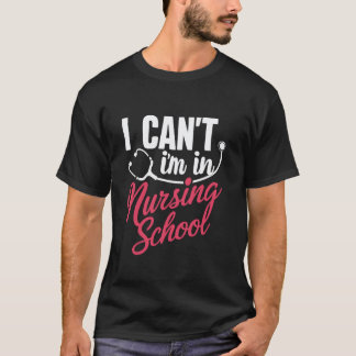 I Can't I'm In Nursing School Nurse Student T-Shirt