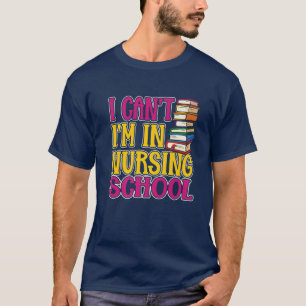 I Cant Im In Nursing School T-Shirt