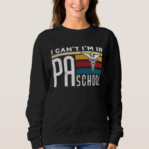 I cant Im in PA School Physician Assistant Student Sweatshirt