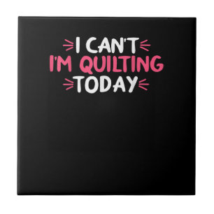 I Can't I'm Quilting Today Gifts Ceramic Tile