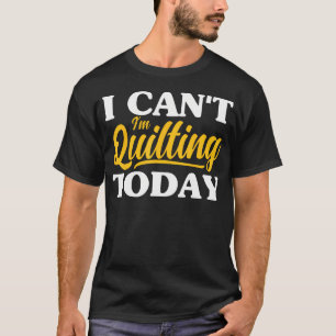 I Can'T I'M Quilting Today Sewing Quilter Knitting T-Shirt